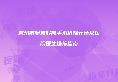 杭州市膨体假体手术价格行情及医院医生推荐指南