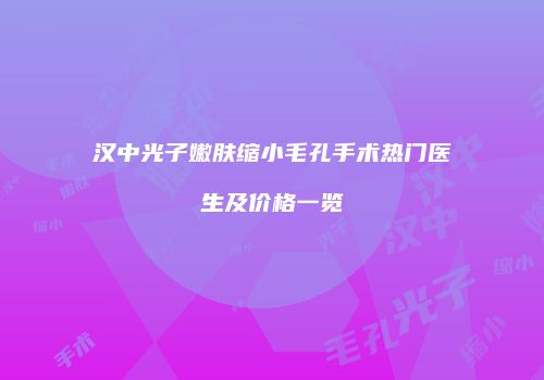 汉中光子嫩肤缩小毛孔手术热门医生及价格一览