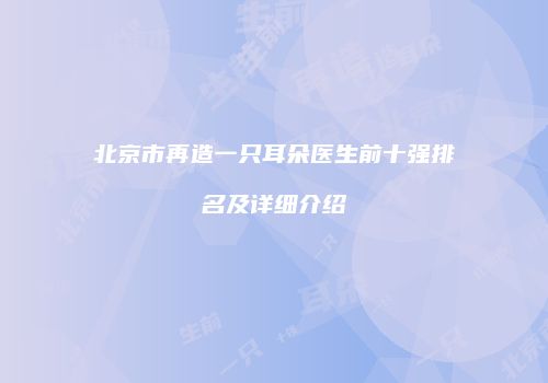 北京市再造一只耳朵医生前十强排名及详细介绍
