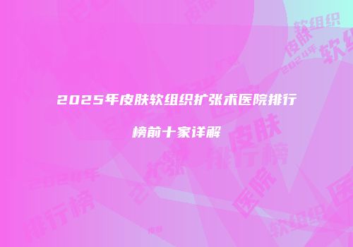 2025年皮肤软组织扩张术医院排行榜前十家详解
