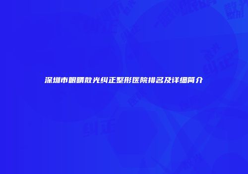 深圳市眼睛散光纠正整形医院排名及详细简介