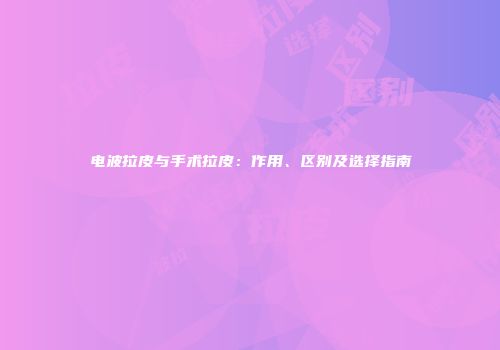 电波拉皮与手术拉皮：作用、区别及选择指南
