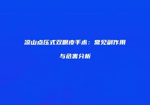 凉山点压式双眼皮手术：常见副作用与危害分析