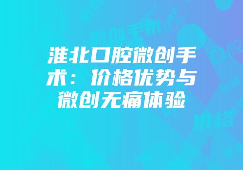 淮北口腔微创手术：价格优势与微创无痛体验