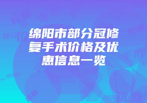 绵阳市部分冠修复手术价格及优惠信息一览