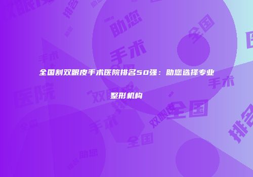 全国割双眼皮手术医院排名50强：助您选择专业整形机构