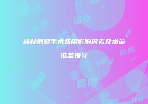 桂林唇裂手术费用影响因素及术前准备指导