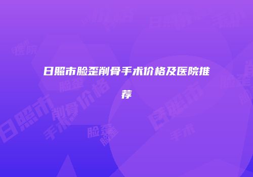 日照市脸歪削骨手术价格及医院推荐