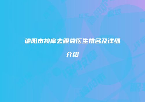 德阳市按摩去眼袋医生排名及详细介绍