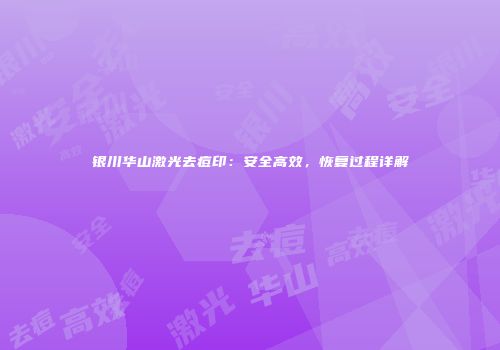银川华山激光去痘印：安全高效，恢复过程详解
