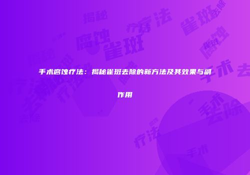 手术腐蚀疗法：揭秘雀斑去除的新方法及其效果与副作用
