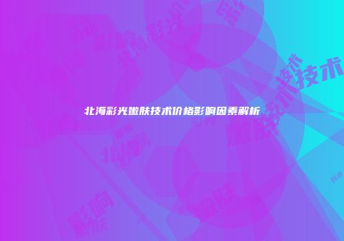 北海彩光嫩肤技术价格影响因素解析