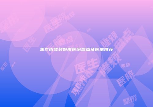 焦作市隆颏整形医院盘点及医生推荐