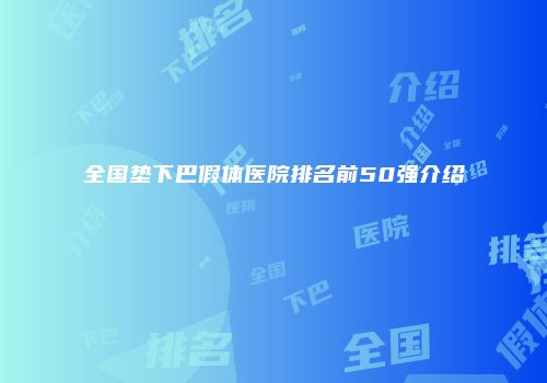 全国垫下巴假体医院排名前50强介绍