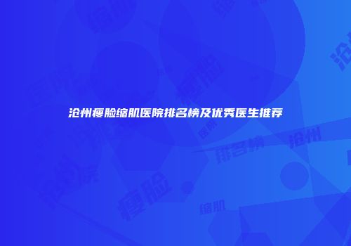 沧州瘦脸缩肌医院排名榜及优秀医生推荐