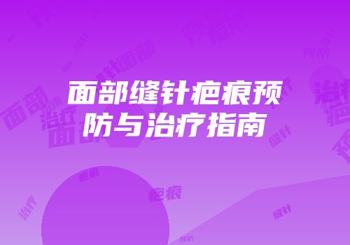 面部缝针疤痕预防与治疗指南