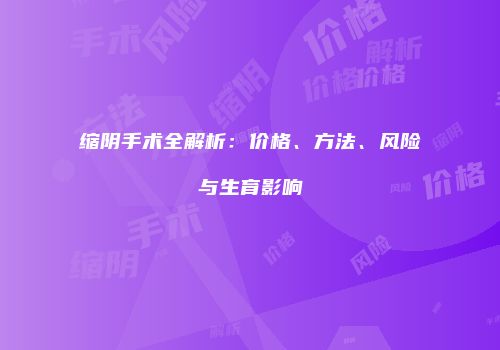 缩阴手术全解析：价格、方法、风险与生育影响