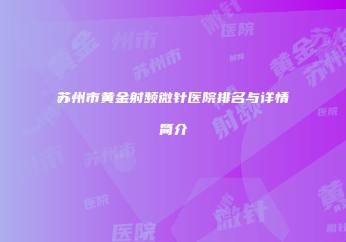 苏州市黄金射频微针医院排名与详情简介