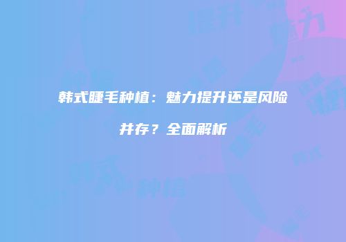 韩式睫毛种植：魅力提升还是风险并存？全面解析