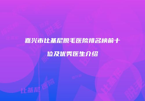 嘉兴市比基尼脱毛医院排名榜前十位及优秀医生介绍