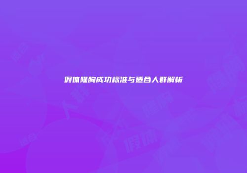 假体隆胸成功标准与适合人群解析