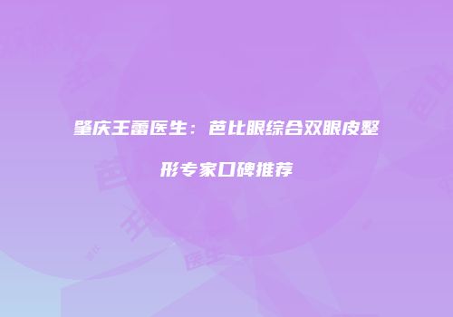 肇庆王蕾医生：芭比眼综合双眼皮整形专家口碑推荐
