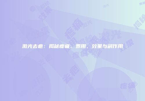 激光去疤：揭秘疼痛、费用、效果与副作用