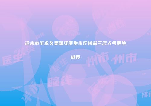 沧州市半永久美瞳线医生排行榜前三名人气医生推荐