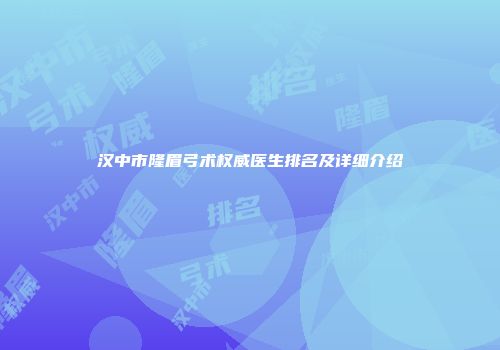 汉中市隆眉弓术权威医生排名及详细介绍