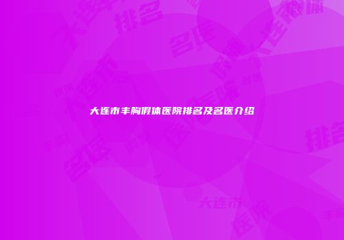 大连市丰胸假体医院排名及名医介绍