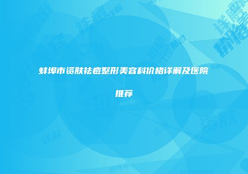 蚌埠市资肤祛痘整形美容科价格详解及医院推荐