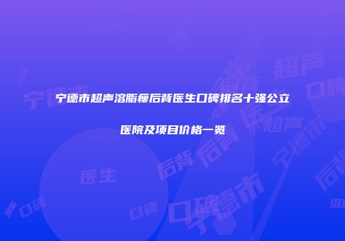 宁德市超声溶脂瘦后背医生口碑排名十强公立医院及项目价格一览