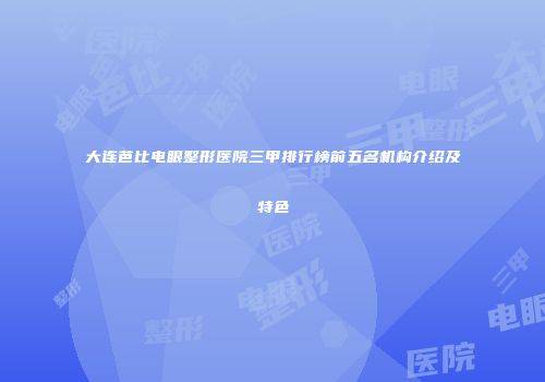 大连芭比电眼整形医院三甲排行榜前五名机构介绍及特色