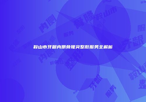 鞍山市牙龈内侧骨隆突整形服务全解析