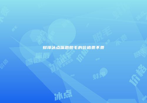 蚌埠冰点嘴唇脱毛的价格贵不贵
