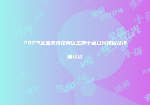 2025全国激光祛黄医生前十强口碑排名及详细介绍