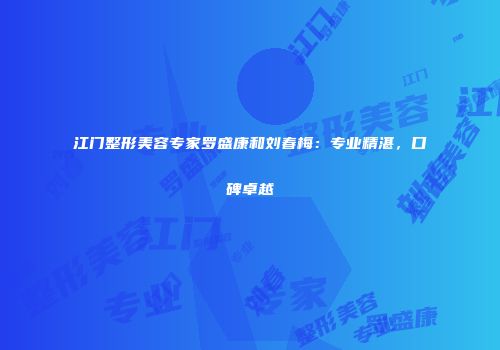 江门整形美容专家罗盛康和刘春梅：专业精湛，口碑卓越