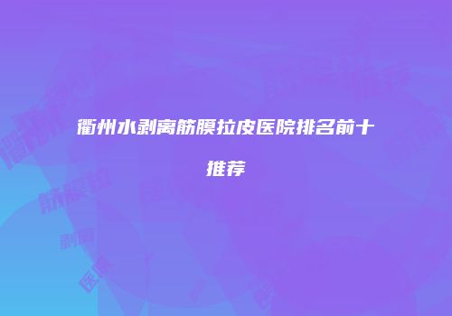 衢州水剥离筋膜拉皮医院排名前十推荐