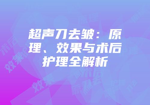 超声刀去皱：原理、效果与术后护理全解析