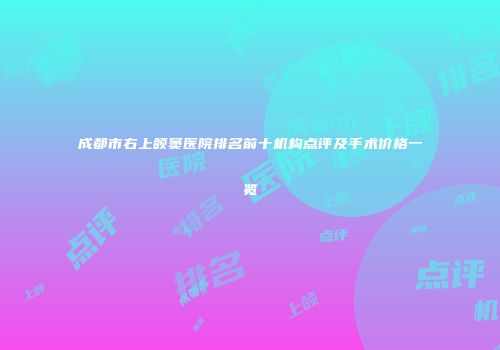 成都市右上颌窦医院排名前十机构点评及手术价格一览