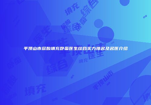 平顶山市尿酸填充卧蚕医生综合实力排名及名医介绍