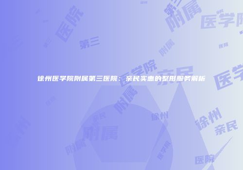 徐州医学院附属第三医院：亲民实惠的整形服务解析