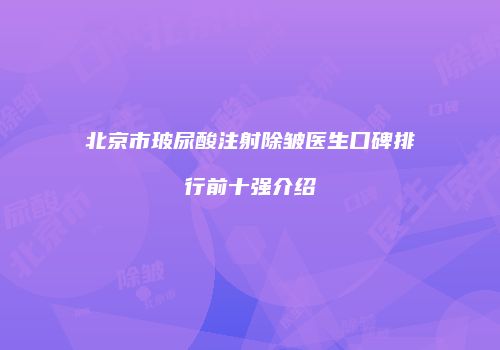 北京市玻尿酸注射除皱医生口碑排行前十强介绍