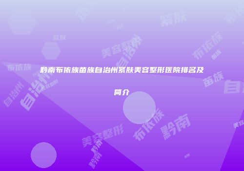 黔南布依族苗族自治州紧肤美容整形医院排名及简介
