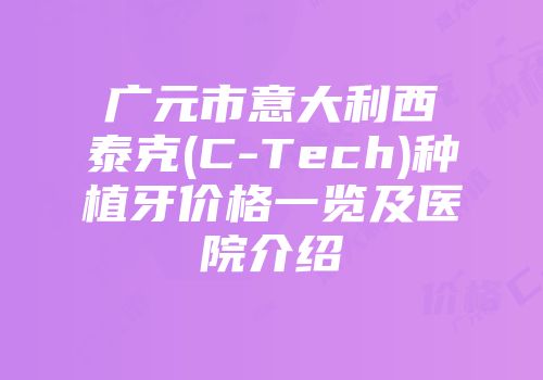 广元市意大利西泰克(C-Tech)种植牙价格一览及医院介绍