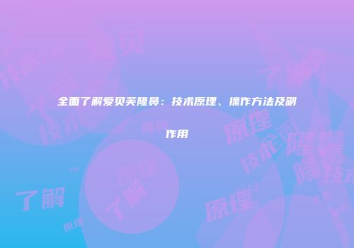 全面了解爱贝芙隆鼻：技术原理、操作方法及副作用