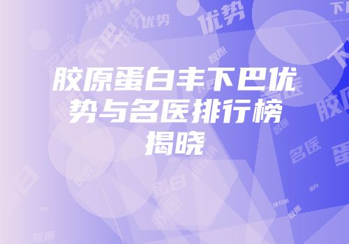胶原蛋白丰下巴优势与名医排行榜揭晓
