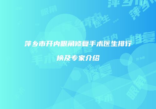 萍乡市开内眼角修复手术医生排行榜及专家介绍