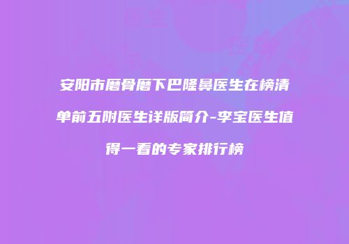 安阳市磨骨磨下巴隆鼻医生在榜清单前五附医生详版简介-李宝医生值得一看的专家排行榜