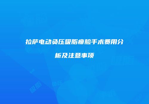 拉萨电动负压吸脂瘦脸手术费用分析及注意事项